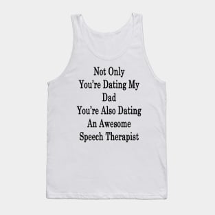 Not Only You're Dating My Dad You're Also Dating An Awesome Speech Therapist Tank Top